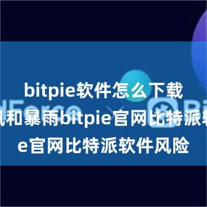 bitpie软件怎么下载　　针对台风和暴雨bitpie官网比