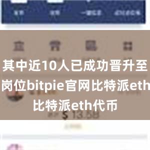 其中近10人已成功晋升至管理岗位bitpie官网比特派eth